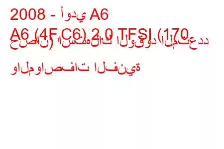 2008 - أودي A6
A6 (4F,C6) 2.0 TFSI (170 حصان) استهلاك الوقود المتعدد والمواصفات الفنية