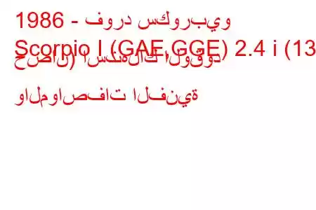 1986 - فورد سكوربيو
Scorpio I (GAE,GGE) 2.4 i (130 حصان) استهلاك الوقود والمواصفات الفنية