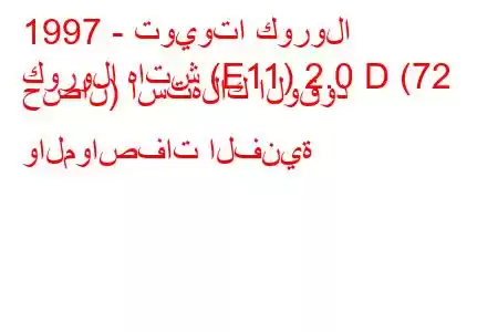 1997 - تويوتا كورولا
كورولا هاتش (E11) 2.0 D (72 حصان) استهلاك الوقود والمواصفات الفنية