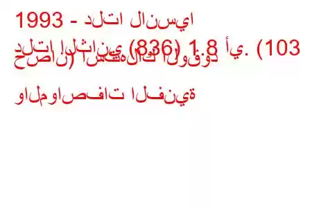 1993 - دلتا لانسيا
دلتا الثاني (836) 1.8 أي. (103 حصان) استهلاك الوقود والمواصفات الفنية