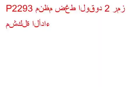 P2293 منظم ضغط الوقود 2 رمز مشكلة الأداء