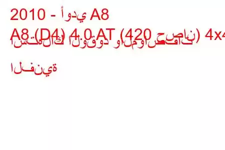 2010 - أودي A8
A8 (D4) 4.0 AT (420 حصان) 4x4 استهلاك الوقود والمواصفات الفنية