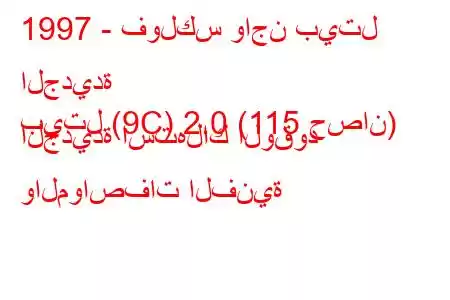 1997 - فولكس واجن بيتل الجديدة
بيتل (9C) 2.0 (115 حصان) الجديدة استهلاك الوقود والمواصفات الفنية