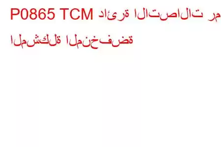 P0865 TCM دائرة الاتصالات رمز المشكلة المنخفضة