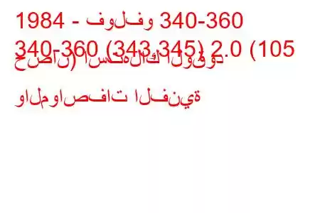 1984 - فولفو 340-360
340-360 (343,345) 2.0 (105 حصان) استهلاك الوقود والمواصفات الفنية