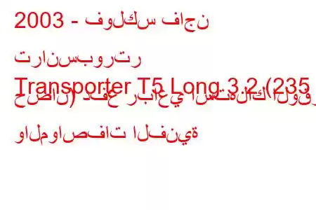 2003 - فولكس فاجن ترانسبورتر
Transporter T5 Long 3.2 (235 حصان) دفع رباعي استهلاك الوقود والمواصفات الفنية