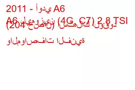 2011 - أودي A6
A6 ليموزين (4G, C7) 2.8 TSI (204 حصان) استهلاك الوقود والمواصفات الفنية