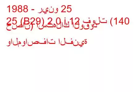 1988 - رينو 25
25 (B29) 2.0 i 12 فولت (140 حصان) استهلاك الوقود والمواصفات الفنية