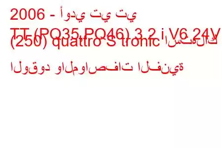 2006 - أودي تي تي
TT (PQ35,PQ46) 3.2 i V6 24V (250) quattro S tronic استهلاك الوقود والمواصفات الفنية