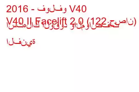 2016 - فولفو V40
V40 II Facelift 2.0 (122 حصان) استهلاك الوقود والمواصفات الفنية