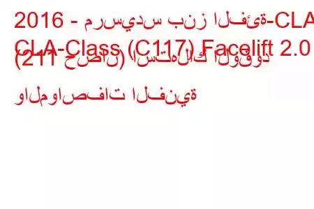 2016 - مرسيدس بنز الفئة-CLA
CLA-Class (C117) Facelift 2.0 (211 حصان) استهلاك الوقود والمواصفات الفنية