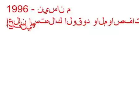 1996 - نيسان م
إعلان استهلاك الوقود والمواصفات الفنية