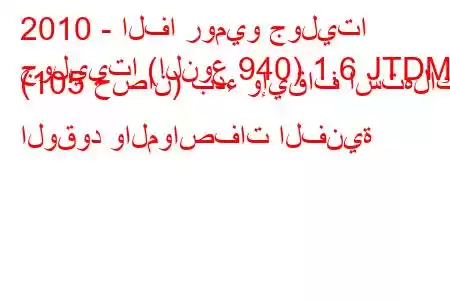 2010 - الفا روميو جوليتا
جولييتا (النوع 940) 1.6 JTDM (105 حصان) بدء وإيقاف استهلاك الوقود والمواصفات الفنية