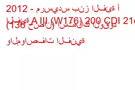 2012 - مرسيدس بنز الفئة أ
الفئة A III (W176) 200 CDI 21d (136 حصان) استهلاك الوقود والمواصفات الفنية