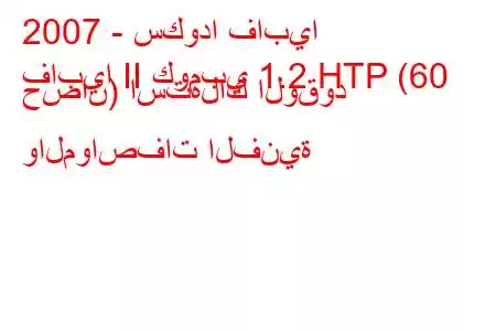 2007 - سكودا فابيا
فابيا II كومبي 1.2 HTP (60 حصان) استهلاك الوقود والمواصفات الفنية