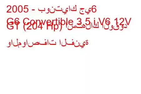 2005 - بونتياك جي6
G6 Convertible 3.5 i V6 12V GT (204 Hp) استهلاك الوقود والمواصفات الفنية