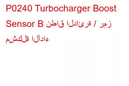 P0240 Turbocharger Boost Sensor B نطاق الدائرة / رمز مشكلة الأداء