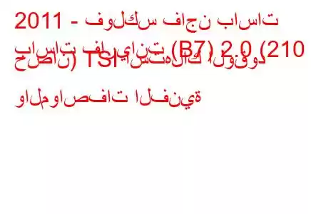 2011 - فولكس فاجن باسات
باسات فاريانت (B7) 2.0 (210 حصان) TSI استهلاك الوقود والمواصفات الفنية