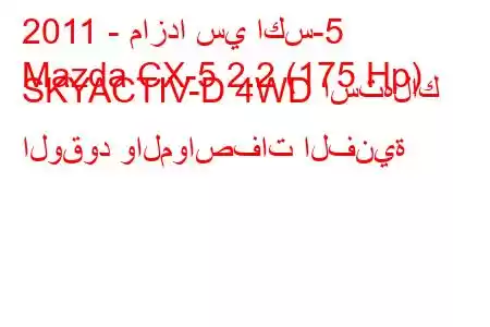 2011 - مازدا سي اكس-5
Mazda CX-5 2.2 (175 Hp) SKYACTIV-D 4WD استهلاك الوقود والمواصفات الفنية