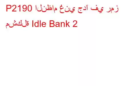 P2190 النظام غني جدًا في رمز مشكلة Idle Bank 2