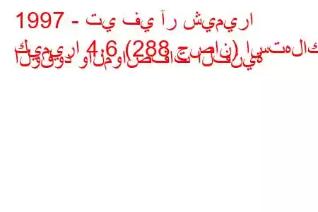 1997 - تي في آر شيميرا
كيميرا 4.6 (288 حصان) استهلاك الوقود والمواصفات الفنية