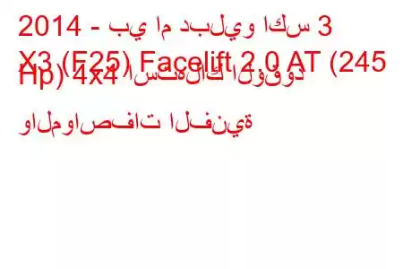 2014 - بي ام دبليو اكس 3
X3 (F25) Facelift 2.0 AT (245 Hp) 4x4 استهلاك الوقود والمواصفات الفنية