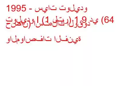 1995 - سيات توليدو
توليدو I (1 لتر) 1.9 دي (64 حصان) استهلاك الوقود والمواصفات الفنية