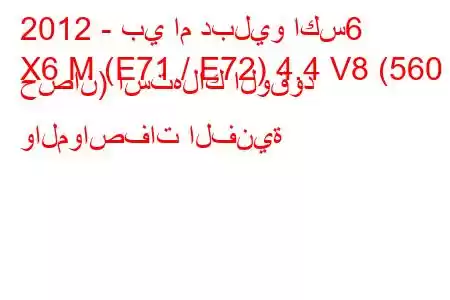 2012 - بي ام دبليو اكس6
X6 M (E71 / E72) 4.4 V8 (560 حصان) استهلاك الوقود والمواصفات الفنية