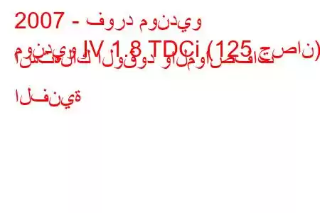 2007 - فورد مونديو
مونديو IV 1.8 TDCi (125 حصان) استهلاك الوقود والمواصفات الفنية