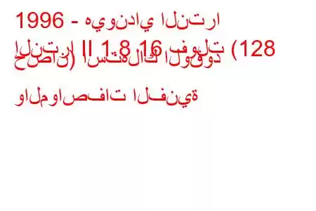 1996 - هيونداي النترا
إلنترا II 1.8 16 فولت (128 حصان) استهلاك الوقود والمواصفات الفنية