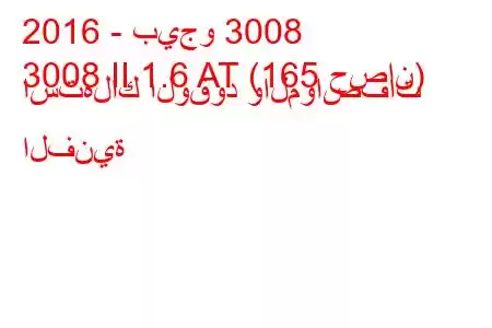 2016 - بيجو 3008
3008 II 1.6 AT (165 حصان) استهلاك الوقود والمواصفات الفنية