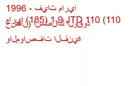 1996 - فيات ماريا
ماريا (185) 1.9 JTD 110 (110 حصان) استهلاك الوقود والمواصفات الفنية