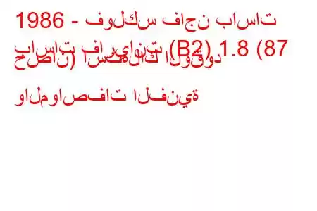 1986 - فولكس فاجن باسات
باسات فاريانت (B2) 1.8 (87 حصان) استهلاك الوقود والمواصفات الفنية