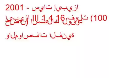 2001 - سيات إيبيزا
إيبيزا III 1.4 16 فولت (100 حصان) استهلاك الوقود والمواصفات الفنية