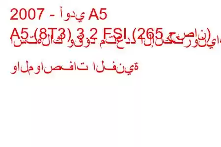 2007 - أودي A5
A5 (8T3) 3.2 FSI (265 حصان) استهلاك وقود متعدد الإلكترونيات والمواصفات الفنية