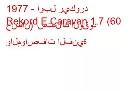 1977 - أوبل ريكورد
Rekord E Caravan 1.7 (60 حصان) استهلاك الوقود والمواصفات الفنية