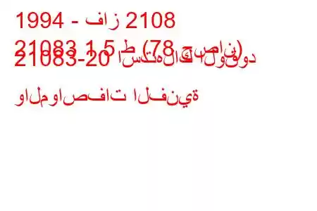 1994 - فاز 2108
21083 1.5 ط (78 حصان) 21083-20 ​​استهلاك الوقود والمواصفات الفنية