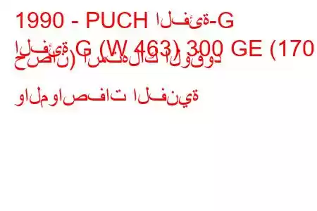 1990 - PUCH الفئة-G
الفئة G (W 463) 300 GE (170 حصان) استهلاك الوقود والمواصفات الفنية