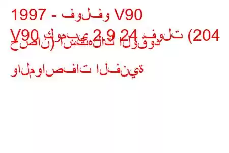 1997 - فولفو V90
V90 كومبي 2.9 24 فولت (204 حصان) استهلاك الوقود والمواصفات الفنية