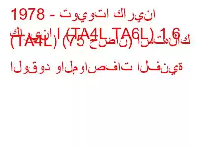 1978 - تويوتا كارينا
كارينا I (TA4L,TA6L) 1.6 (TA4L) (75 حصان) استهلاك الوقود والمواصفات الفنية