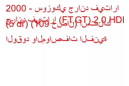 2000 - سوزوكي جراند فيتارا
جراند فيتارا (FT,GT) 2.0 HDI (5 dr) (109 حصان) استهلاك الوقود والمواصفات الفنية