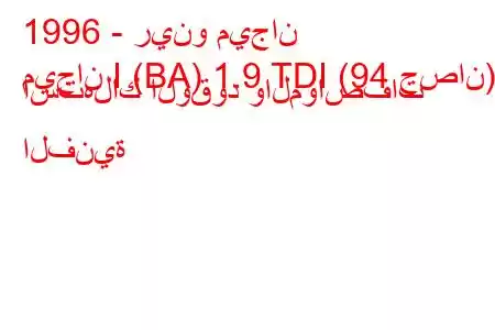 1996 - رينو ميجان
ميجان I (BA) 1.9 TDI (94 حصان) استهلاك الوقود والمواصفات الفنية