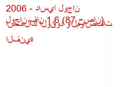 2006 - داسيا لوجان
لوجان فان 1.6 (87 حصان) استهلاك الوقود والمواصفات الفنية