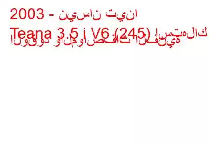 2003 - نيسان تينا
Teana 3.5 i V6 (245) استهلاك الوقود والمواصفات الفنية