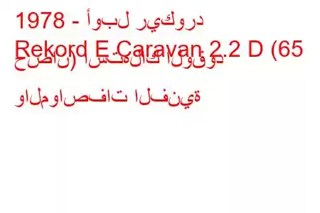 1978 - أوبل ريكورد
Rekord E Caravan 2.2 D (65 حصان) استهلاك الوقود والمواصفات الفنية