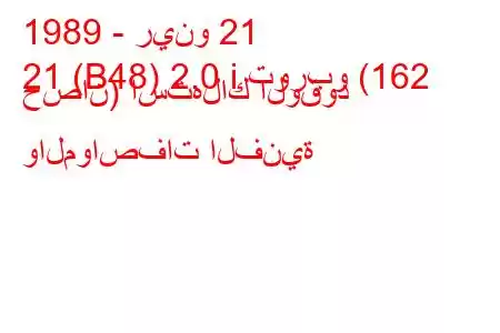 1989 - رينو 21
21 (B48) 2.0 i توربو (162 حصان) استهلاك الوقود والمواصفات الفنية