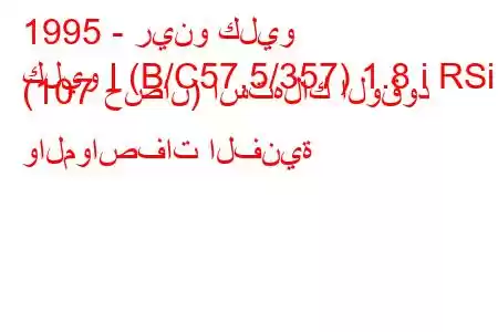 1995 - رينو كليو
كليو I (B/C57,5/357) 1.8 i RSi (107 حصان) استهلاك الوقود والمواصفات الفنية