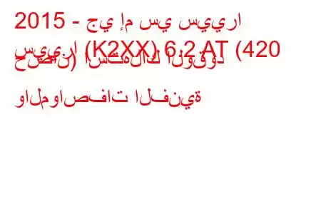 2015 - جي إم سي سييرا
سييرا (K2XX) 6.2 AT (420 حصان) استهلاك الوقود والمواصفات الفنية