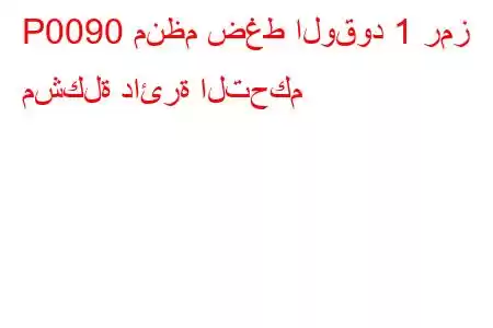 P0090 منظم ضغط الوقود 1 رمز مشكلة دائرة التحكم