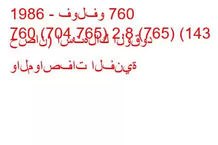 1986 - فولفو 760
760 (704,765) 2.8 (765) (143 حصان) استهلاك الوقود والمواصفات الفنية